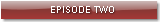 EPISODE TWO